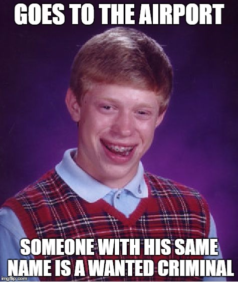 This happened to my older brother once | GOES TO THE AIRPORT; SOMEONE WITH HIS SAME NAME IS A WANTED CRIMINAL | image tagged in memes,bad luck brian | made w/ Imgflip meme maker