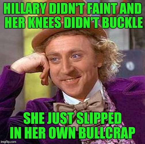 Creepy Condescending Wonka Meme | HILLARY DIDN'T FAINT AND HER KNEES DIDN'T BUCKLE; SHE JUST SLIPPED IN HER OWN BULLCRAP | image tagged in memes,creepy condescending wonka | made w/ Imgflip meme maker