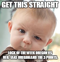 Skeptical Baby Meme | GET THIS STRAIGHT; LOCK OF THE WEEK OREGON VS NEB. TAKE OREGON AND THE 3 POINTS. | image tagged in memes,skeptical baby | made w/ Imgflip meme maker