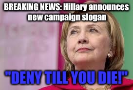 Hillary Clinton | BREAKING NEWS: Hillary announces new campaign slogan; "DENY TILL YOU DIE!" | image tagged in hillary clinton | made w/ Imgflip meme maker