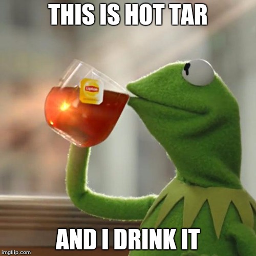 But That's None Of My Business Meme | THIS IS HOT TAR; AND I DRINK IT | image tagged in memes,but thats none of my business,kermit the frog,hot tar,drink | made w/ Imgflip meme maker
