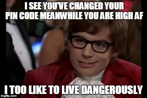 I Too Like To Live Dangerously | I SEE YOU'VE CHANGED YOUR PIN CODE MEANWHILE YOU ARE HIGH AF; I TOO LIKE TO LIVE DANGEROUSLY | image tagged in memes,i too like to live dangerously | made w/ Imgflip meme maker