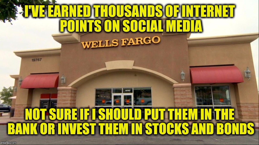 I was told to put them in a jar and bury them in the back yard | I'VE EARNED THOUSANDS OF INTERNET POINTS ON SOCIAL MEDIA; NOT SURE IF I SHOULD PUT THEM IN THE BANK OR INVEST THEM IN STOCKS AND BONDS | image tagged in social media,internet points | made w/ Imgflip meme maker