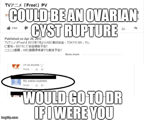 COULD BE AN OVARIAN CYST RUPTURE WOULD GO TO DR IF I WERE YOU | made w/ Imgflip meme maker