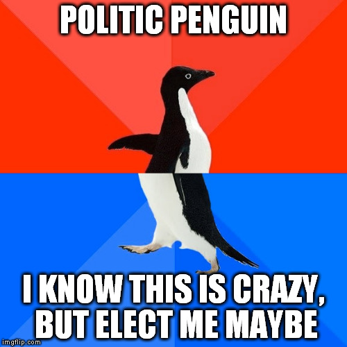 red state, blue state......there will always be politicians..... | POLITIC PENGUIN; I KNOW THIS IS CRAZY, BUT ELECT ME MAYBE | image tagged in memes,socially awesome awkward penguin,politics,funny | made w/ Imgflip meme maker