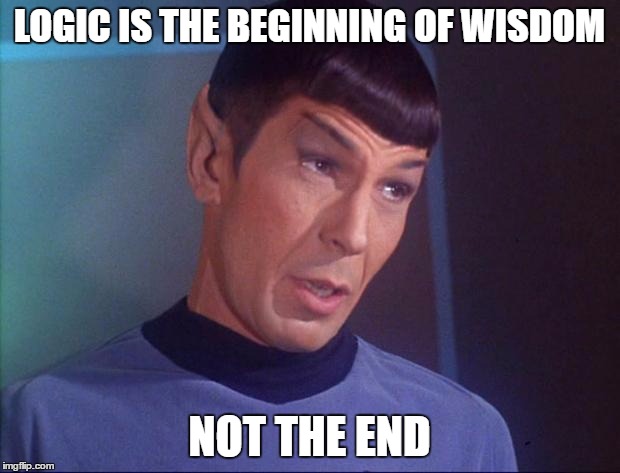 Spock wisdom | LOGIC IS THE BEGINNING OF WISDOM; NOT THE END | image tagged in spock | made w/ Imgflip meme maker