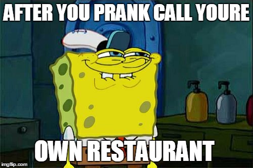 Don't You Squidward | AFTER YOU PRANK CALL YOURE; OWN RESTAURANT | image tagged in memes,dont you squidward | made w/ Imgflip meme maker