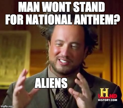 Colin Kaepernick | MAN WONT STAND FOR NATIONAL ANTHEM? ALIENS | image tagged in memes,ancient aliens,colin kaepernick,aliens | made w/ Imgflip meme maker