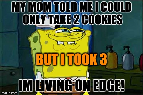 Don't You Squidward Meme | MY MOM TOLD ME I COULD ONLY TAKE 2 COOKIES; BUT I TOOK 3; IM LIVING ON EDGE! | image tagged in memes,dont you squidward | made w/ Imgflip meme maker