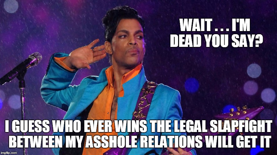 WAIT . . . I'M DEAD YOU SAY? I GUESS WHO EVER WINS THE LEGAL SLAPFIGHT BETWEEN MY ASSHOLE RELATIONS WILL GET IT | made w/ Imgflip meme maker