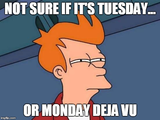 Tuesday deja vu | NOT SURE IF IT'S TUESDAY... OR MONDAY DEJA VU | image tagged in memes,futurama fry,tuesday,monday | made w/ Imgflip meme maker