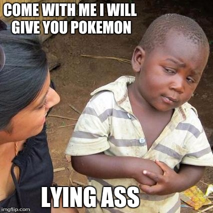 Third World Skeptical Kid Meme | COME WITH ME I WILL GIVE YOU POKEMON; LYING ASS | image tagged in memes,third world skeptical kid | made w/ Imgflip meme maker