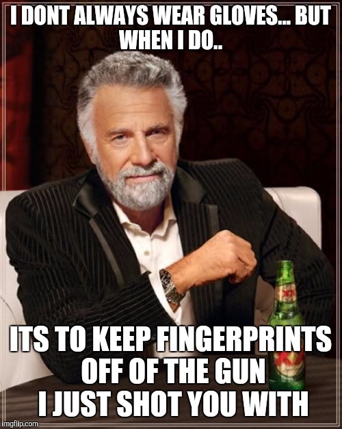 The Most Interesting Man In The World | I DONT ALWAYS WEAR GLOVES...
BUT WHEN I DO.. ITS TO KEEP FINGERPRINTS OFF OF THE GUN I JUST SHOT YOU WITH | image tagged in memes,the most interesting man in the world | made w/ Imgflip meme maker