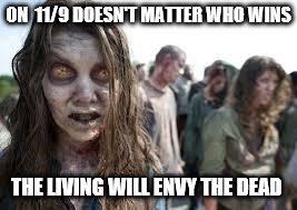 zombies | ON  11/9 DOESN'T MATTER WHO WINS; THE LIVING WILL ENVY THE DEAD | image tagged in zombies | made w/ Imgflip meme maker