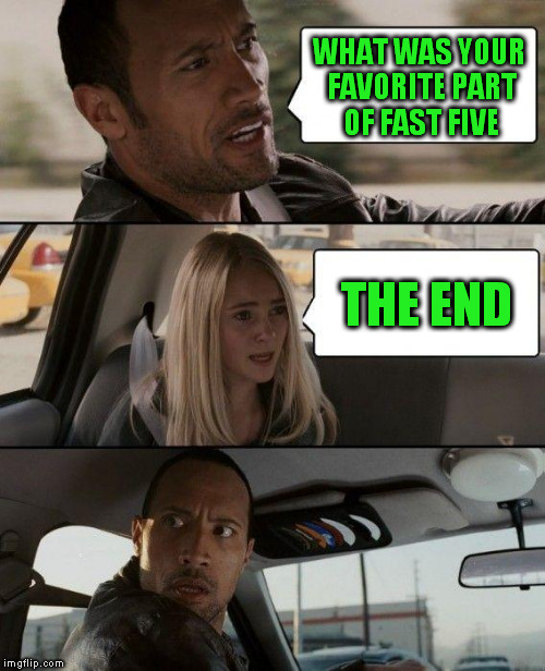 The Rock Driving Meme | WHAT WAS YOUR FAVORITE PART OF FAST FIVE; THE END | image tagged in memes,the rock driving | made w/ Imgflip meme maker