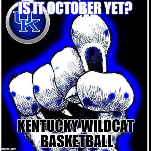 Kentucky Basketball | IS IT OCTOBER YET? KENTUCKY WILDCAT BASKETBALL | image tagged in ncaa,kentucky wildcats,kentucky basketball,ballin',bbn,uk | made w/ Imgflip meme maker