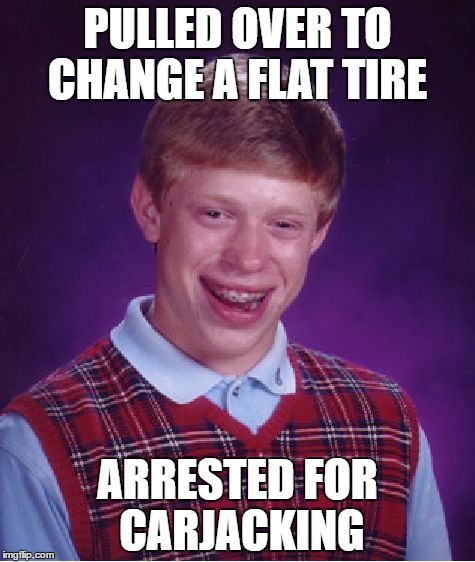 Bad Luck Brian Meme | PULLED OVER TO CHANGE A FLAT TIRE; ARRESTED FOR CARJACKING | image tagged in memes,bad luck brian | made w/ Imgflip meme maker