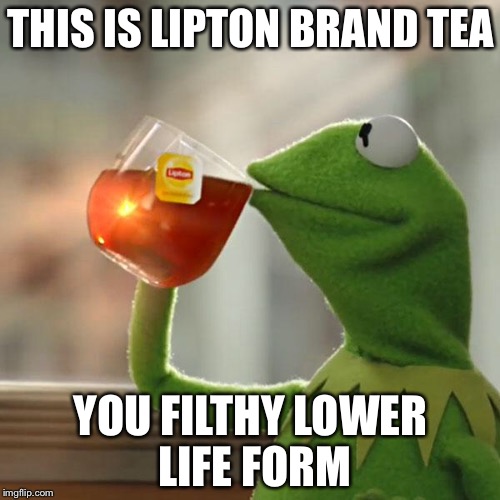 But That's None Of My Business Meme | THIS IS LIPTON BRAND TEA YOU FILTHY LOWER LIFE FORM | image tagged in memes,but thats none of my business,kermit the frog | made w/ Imgflip meme maker