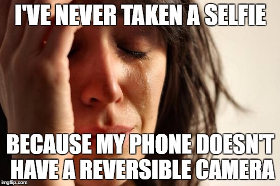 First World Problems Meme | I'VE NEVER TAKEN A SELFIE; BECAUSE MY PHONE DOESN'T HAVE A REVERSIBLE CAMERA | image tagged in memes,first world problems | made w/ Imgflip meme maker