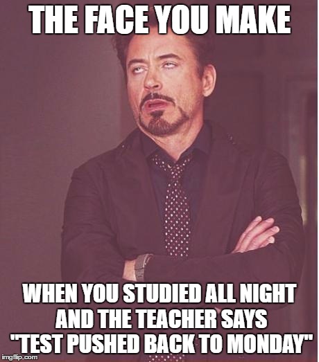 Face You Make Robert Downey Jr Meme | THE FACE YOU MAKE; WHEN YOU STUDIED ALL NIGHT AND THE TEACHER SAYS "TEST PUSHED BACK TO MONDAY" | image tagged in memes,face you make robert downey jr | made w/ Imgflip meme maker