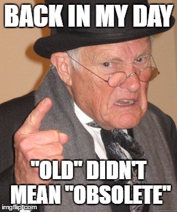 Back In My Day Meme | BACK IN MY DAY; "OLD" DIDN'T MEAN "OBSOLETE" | image tagged in memes,back in my day | made w/ Imgflip meme maker