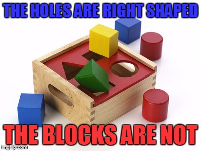 THE HOLES ARE RIGHT SHAPED THE BLOCKS ARE NOT | made w/ Imgflip meme maker