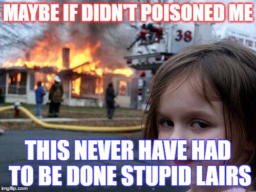 Disaster Girl | MAYBE IF DIDN'T POISONED ME; THIS NEVER HAVE HAD TO BE DONE STUPID LAIRS | image tagged in memes,disaster girl | made w/ Imgflip meme maker