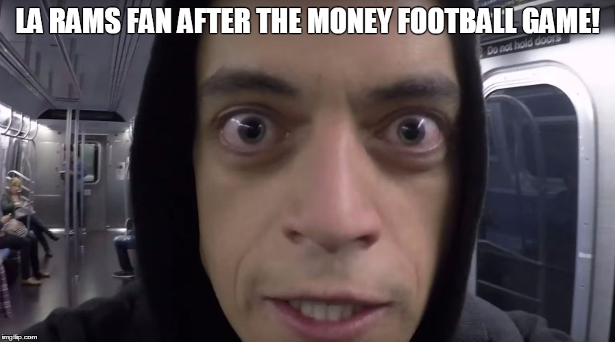 mr robot | LA RAMS FAN AFTER THE MONEY FOOTBALL GAME! | image tagged in mr robot | made w/ Imgflip meme maker