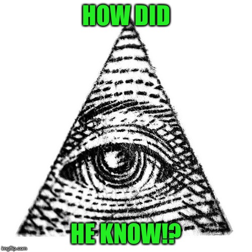 HOW DID HE KNOW!? | image tagged in illuminati eye | made w/ Imgflip meme maker