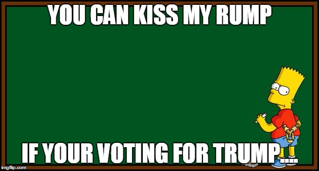 simpsons chalkboard sketch | YOU CAN KISS MY RUMP; IF YOUR VOTING FOR TRUMP.... | image tagged in simpsons chalkboard sketch,funny memes,memes,simpsons,bart simpson | made w/ Imgflip meme maker