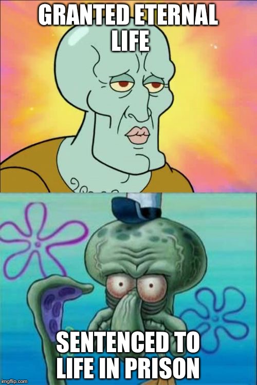 Squidward |  GRANTED ETERNAL LIFE; SENTENCED TO LIFE IN PRISON | image tagged in memes,squidward | made w/ Imgflip meme maker
