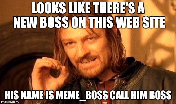 One Does Not Simply | LOOKS LIKE THERE'S A NEW BOSS ON THIS WEB SITE; HIS NAME IS MEME_BOSS CALL HIM BOSS | image tagged in memes,one does not simply | made w/ Imgflip meme maker