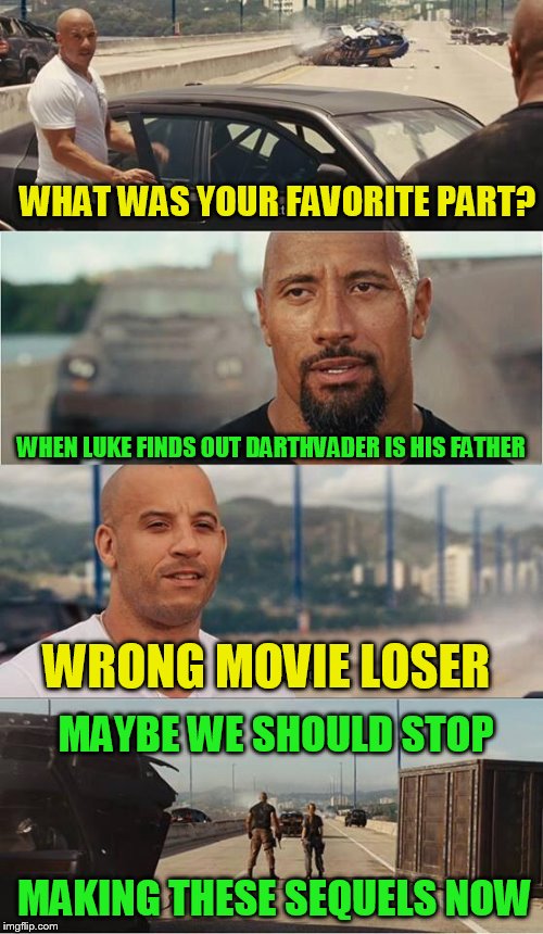 WHAT WAS YOUR FAVORITE PART? WHEN LUKE FINDS OUT DARTHVADER IS HIS FATHER WRONG MOVIE LOSER MAKING THESE SEQUELS NOW MAYBE WE SHOULD STOP | made w/ Imgflip meme maker