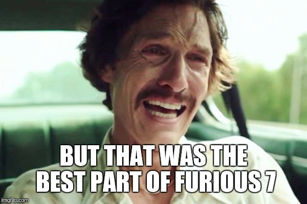 BUT THAT WAS THE BEST PART OF FURIOUS 7 | made w/ Imgflip meme maker