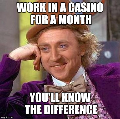 Creepy Condescending Wonka Meme | WORK IN A CASINO FOR A MONTH YOU'LL KNOW THE DIFFERENCE | image tagged in memes,creepy condescending wonka | made w/ Imgflip meme maker