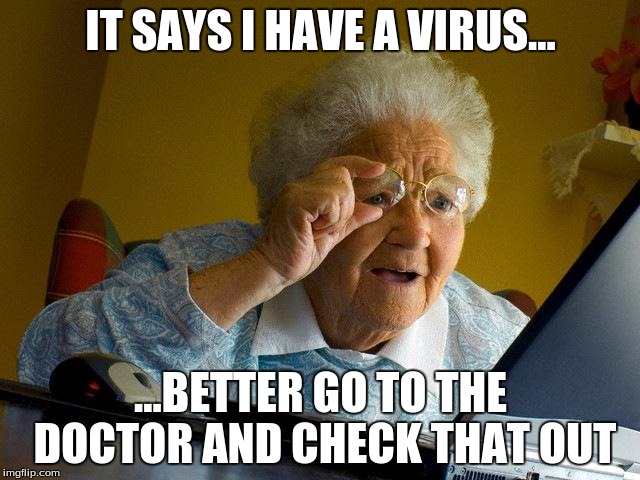 Grandma Finds The Internet | IT SAYS I HAVE A VIRUS... ...BETTER GO TO THE DOCTOR AND CHECK THAT OUT | image tagged in memes,grandma finds the internet | made w/ Imgflip meme maker