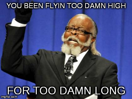 Hillary's prognosis? | YOU BEEN FLYIN TOO DAMN HIGH FOR TOO DAMN LONG | image tagged in memes,too damn high | made w/ Imgflip meme maker