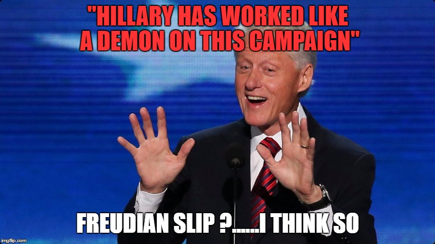 Bill Clinton said this in an interview today and I spit coffee on my keyboard! | "HILLARY HAS WORKED LIKE A DEMON ON THIS CAMPAIGN"; FREUDIAN SLIP ?......I THINK SO | image tagged in bill clinton | made w/ Imgflip meme maker