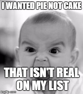 Angry Baby Meme | I WANTED PIE NOT CAKE; THAT ISN'T REAL ON MY LIST | image tagged in memes,angry baby | made w/ Imgflip meme maker