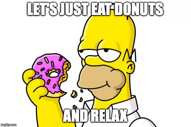 Homer Simpson Donut | LET'S JUST EAT DONUTS; AND RELAX | image tagged in homer simpson donut | made w/ Imgflip meme maker