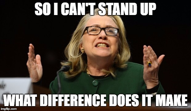 Hillary What Difference | SO I CAN'T STAND UP; WHAT DIFFERENCE DOES IT MAKE | image tagged in hillary clinton,hillary clinton 2016,hillary,sickhillary,hillary health | made w/ Imgflip meme maker