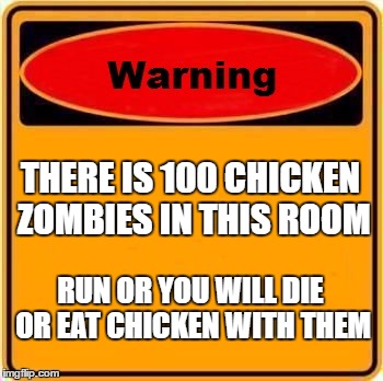 Warning Sign | THERE IS 100 CHICKEN ZOMBIES IN THIS ROOM; RUN OR YOU WILL DIE OR EAT CHICKEN WITH THEM | image tagged in memes,warning sign | made w/ Imgflip meme maker