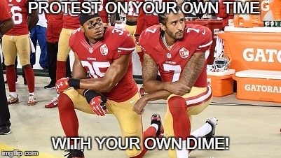 Paid To Protest | PROTEST ON YOUR OWN TIME; WITH YOUR OWN DIME! | image tagged in protest,colin kaepernick,nfl,san francisco 49ers | made w/ Imgflip meme maker