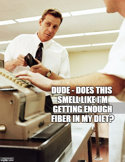 DUDE - DOES THIS SMELL LIKE I'M GETTING ENOUGH FIBER IN MY DIET? | made w/ Imgflip meme maker
