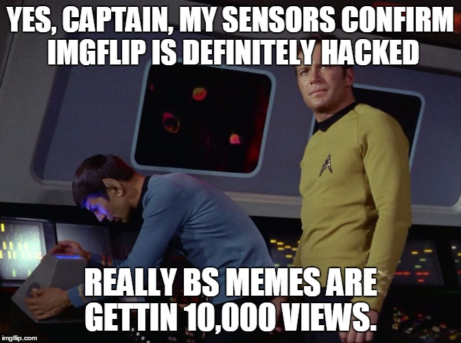 IT'S ILLOGICAL THAT SO MANY REALLY BAD MEMES ARE GETTING 10,000 VIEWS | YES, CAPTAIN, MY SENSORS CONFIRM IMGFLIP IS DEFINITELY HACKED; REALLY BS MEMES ARE GETTIN 10,000 VIEWS. | image tagged in star trek spock,imgflip hack,captain obvious | made w/ Imgflip meme maker