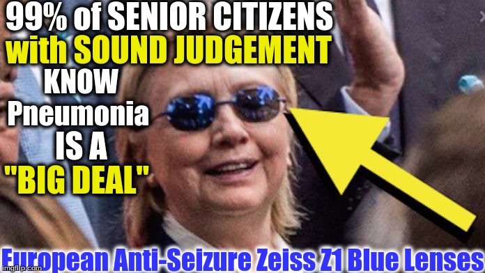 hillary clinton in seizure glasses | 99% of SENIOR CITIZENS; KNOW Pneumonia; with SOUND JUDGEMENT; IS A; "BIG DEAL"; European Anti-Seizure Zeiss Z1 Blue Lenses | image tagged in hillary clinton in seizure glasses | made w/ Imgflip meme maker