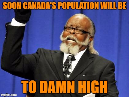 If donald trump is president you know what I mean ;) | SOON CANADA'S POPULATION WILL BE; TO DAMN HIGH | image tagged in memes,too damn high | made w/ Imgflip meme maker