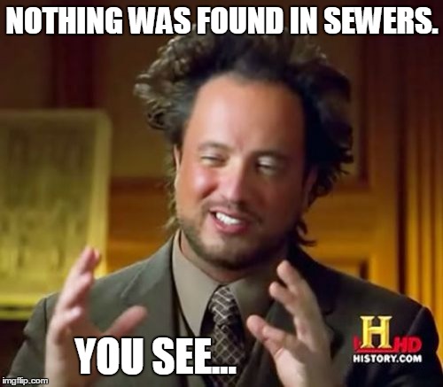 Ancient Aliens Meme | NOTHING WAS FOUND IN SEWERS. YOU SEE... | image tagged in memes,ancient aliens | made w/ Imgflip meme maker