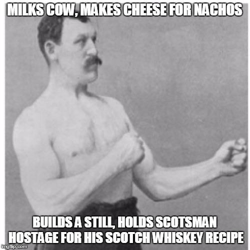 MILKS COW, MAKES CHEESE FOR NACHOS BUILDS A STILL, HOLDS SCOTSMAN HOSTAGE FOR HIS SCOTCH WHISKEY RECIPE | made w/ Imgflip meme maker