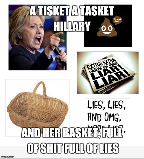 What's in your basket? | A TISKET A TASKET HILLARY; AND HER BASKET, FULL OF SHIT FULL OF LIES | image tagged in hillary clinton 2016,hillary | made w/ Imgflip meme maker